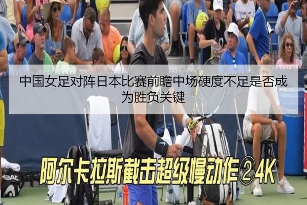 中国女足对阵日本比赛前瞻中场硬度不足是否成为胜负关键